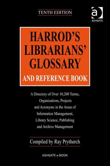 Harrod's Librarians' Glossary and Reference Book: A Directory of Over 10,200 Terms, Organizations, Projects and Acronyms in the Areas of Information Management, Library Science, Publishing and Archive Management
