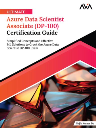 Ultimate Azure Data Scientist Associate (DP-100) Certification Guide